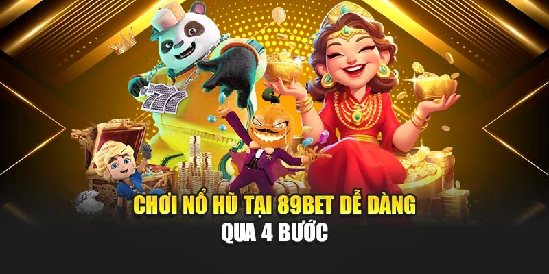 Chơi nổ hũ tại 89bet dễ dàng qua 4 bước