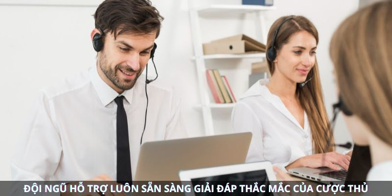 Đội ngũ hỗ trợ tại nhà cái luôn sẵn sàng giải đáp thắc mắc của cược thủ