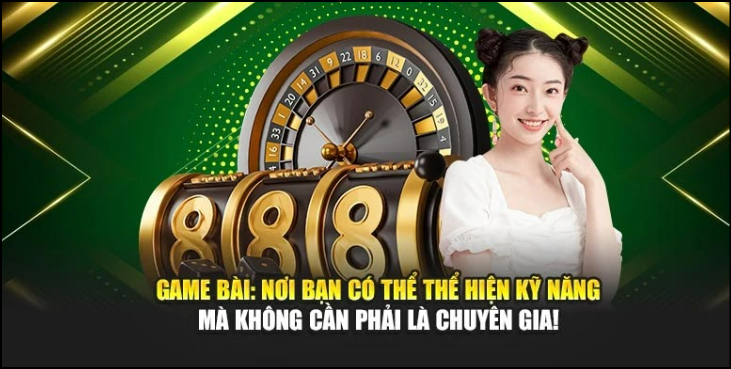 Game bài: Nơi bạn có thể thể hiện kỹ năng không cần phải là chuyên gia