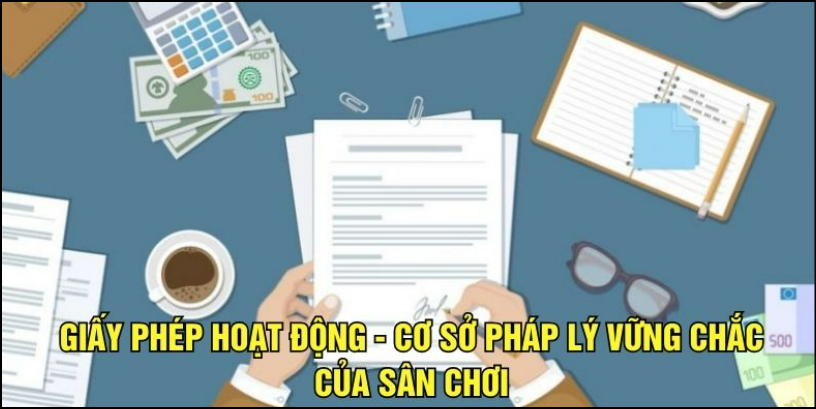 Giấy Phép Hoạt Động - Cơ Sở Pháp Lý Vững Chắc Của Sân Chơi